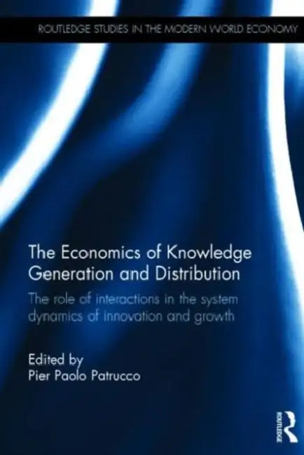 The Economics of Knowledge Generation and Distribution: The Role of Interactions in the System Dynamics of Innovation and Growth by Pier Paolo Patrucco