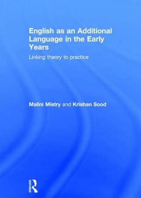 English as an Additional Language in the Early Years: Linking Theory to Practice by Malini Mistry