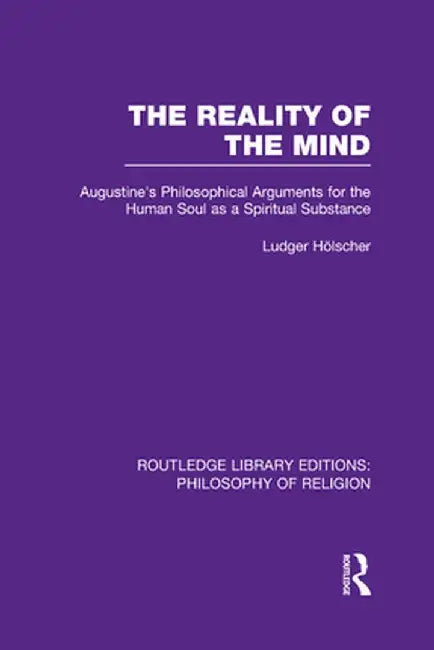 The Reality of the Mind: St Augustine's Philosophical Arguments for the Human Soul as a Spiritual Substance by Ludger Hölscher