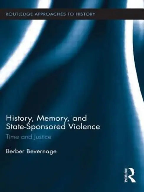 History, Memory, and State-Sponsored Violence: Time and Justice by Berber Bevernage