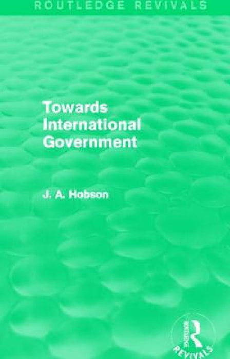 Towards International Government (Routledge Revivals) by J. A. Hobson