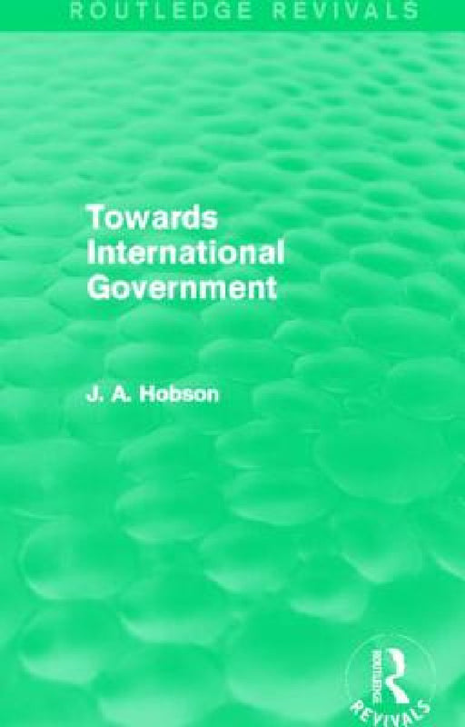 Towards International Government (Routledge Revivals) by J. A. Hobson