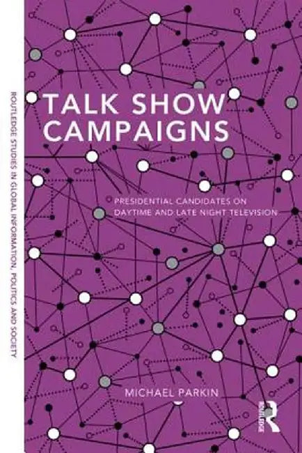 Talk Show Campaigns: Presidential Candidates on Daytime and Late Night Television by Michael Parkin