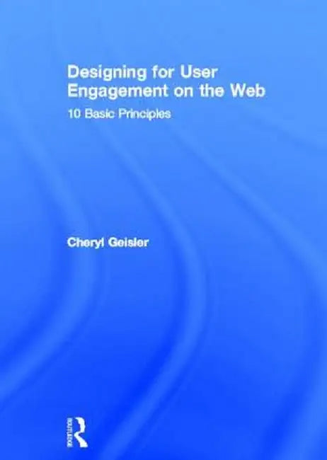 Designing for User Engagement on the Web: 10 Basic Principles by Cheryl Geisler