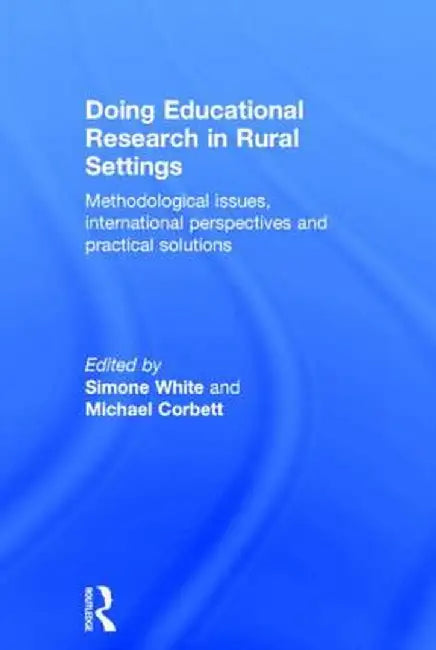 Doing Educational Research in Rural Settings: Methodological issues, international perspectives and practical solutions by Simone White