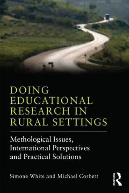 Doing Educational Research in Rural Settings: Methodological Issues, International Perspectives and Practical Solutions by Simone White