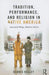 Tradition, Performance, and Religion in Native America: Ancestral Ways, Modern Selves by Dennis Kelley