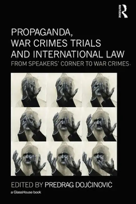 Propaganda, War Crimes Trials and International Law: From Speakers' Corner to War Crimes by Predrag Dojcinovic
