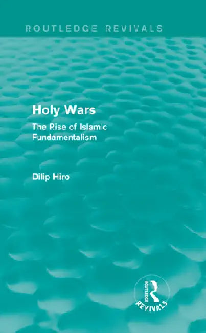 Holy Wars (Routledge Revivals): The Rise of Islamic Fundamentalism by Dilip Hiro