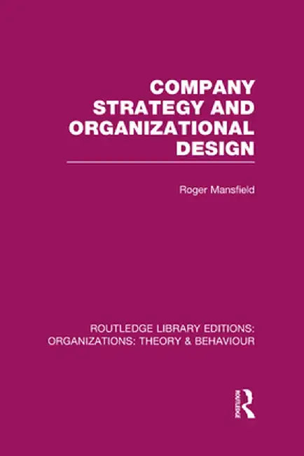 Company Strategy and Organizational Design (Rle: Organizations) by Roger Mansfield