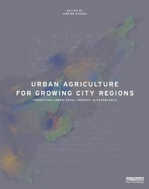 Urban Agriculture for Growing City Regions: Connecting Urban-Rural Spheres in Casablanca by Undine Giseke