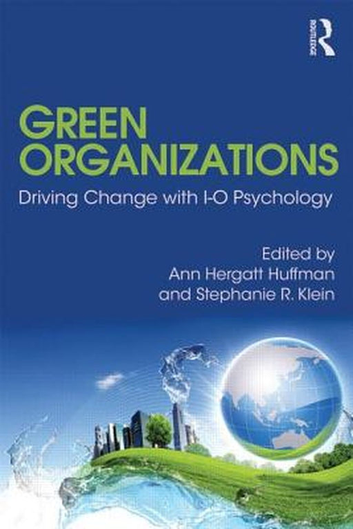 Green Organizations: Driving Change with I-O Psychology by Ann Hergatt Huffman, Stephanie R. Klein