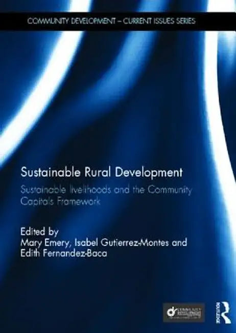 Sustainable Rural Development: Sustainable Livelihoods and the Community Capitals Framework by Mary Emery