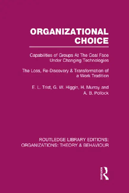Organizational Choice (Rle: Organizations): Capabilities of Groups at the Coal Face Under Changing Technologies by E. Trist
