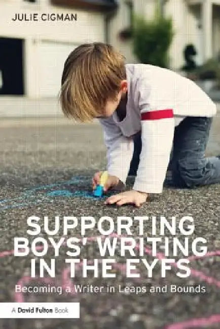 Supporting Boys' Writing in the Early Years: Becoming a writer in leaps and bounds by Julie Cigman