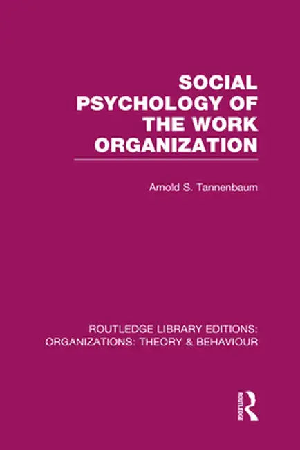 Social Psychology of the Work Organization (RLE: Organizations) by Arnold Tannenbaum