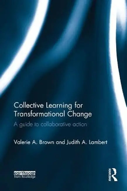 Collective Learning for Transformational Change: A Guide to Collaborative Action by Valerie A. Brown