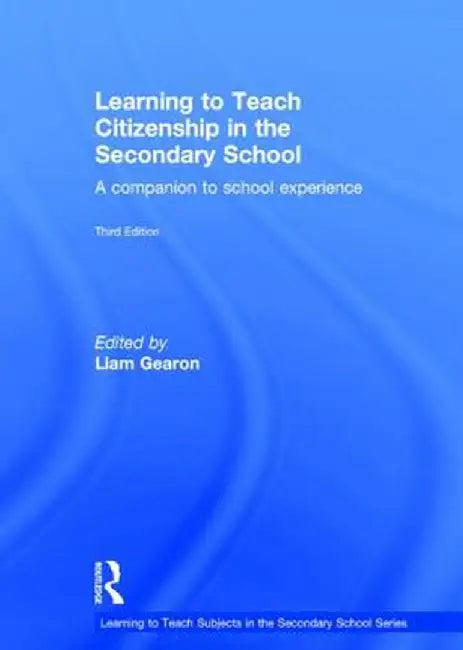 Learning to Teach Citizenship in the Secondary School: A Companion to School Experience by Liam Gearon
