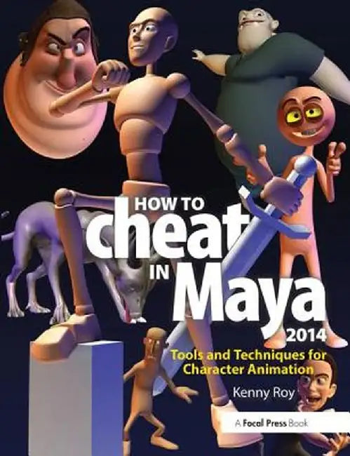 How to Cheat in Maya 2014: Tools and Techniques for Character Animation by Kenny Roy