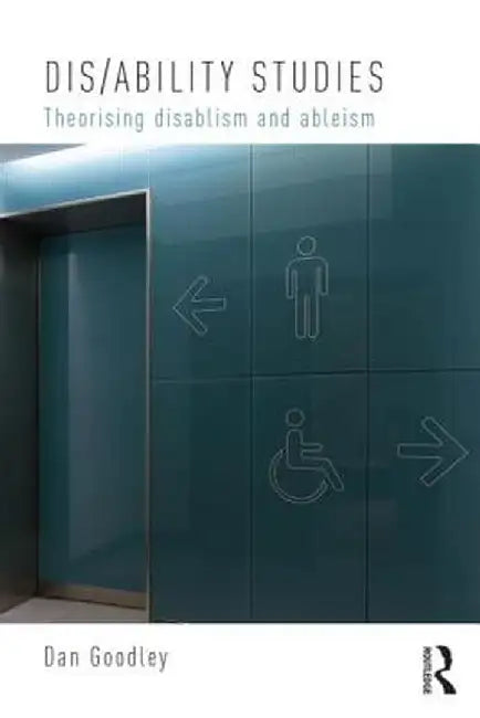 Dis/ability Studies: Theorising disablism and ableism by Dan Goodley