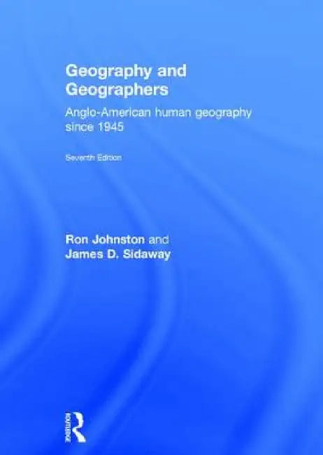 Geography and Geographers: Anglo-American Human Geography Since 1945 by Ron Johnston, James D. Sidaway, Professor Sidaway James D.