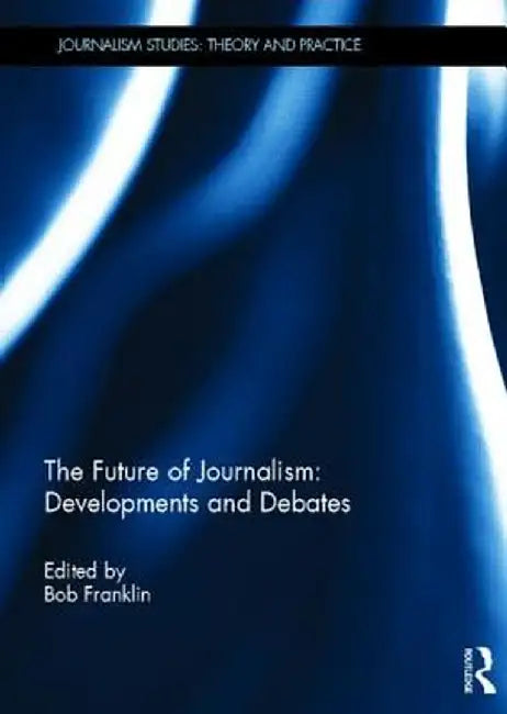 The Future of Journalism: Developments and Debates by Bob Franklin