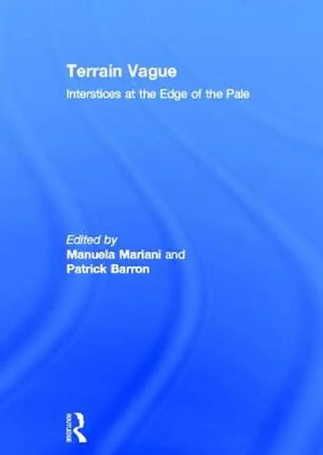 Terrain Vague: Interstices at the Edge of the Pale by PATRICK BARRON