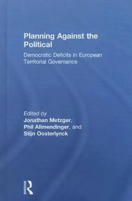 Planning Against the Political: Democratic Deficits in European Territorial Governance by Jonathan Metzger