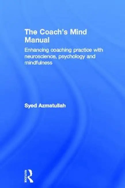 The Coach's Mind Manual: Enhancing Coaching Practice with Neuroscience, Psychology and Mindfulness by Syed Azmatullah