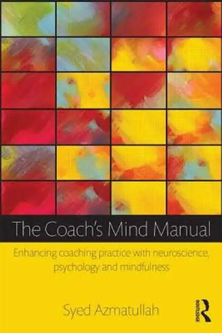 The Coach's Mind Manual: Enhancing Coaching Practice with Neuroscience, Psychology and Mindfulness by Syed Azmatullah