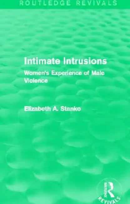 Intimate Intrusions (Routledge Revivals): Women's Experience of Male Violence by Elizabeth Stanko