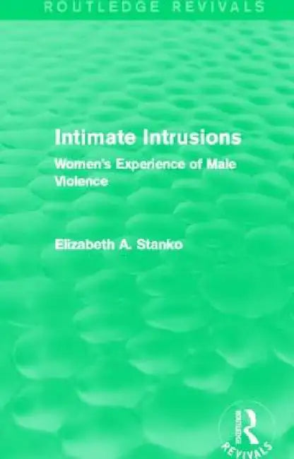 Intimate Intrusions (Routledge Revivals): Women's Experience of Male Violence by Elizabeth Stanko