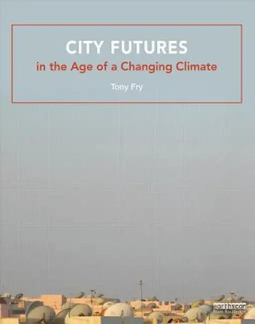City Futures in the Age of a Changing Climate by Tony Fry