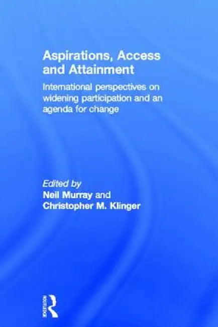 Aspirations, Access and Attainment: International Perspectives on Widening Participation and an Agenda for Change by Neil Murray