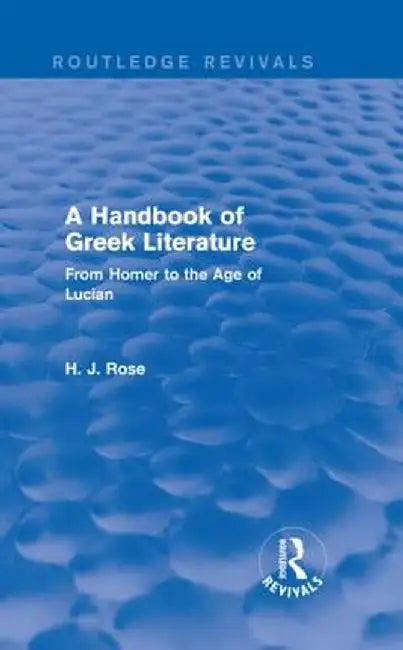 A Handbook of Greek Literature (Routledge Revivals): From Homer to the Age of Lucian by H.J. Rose