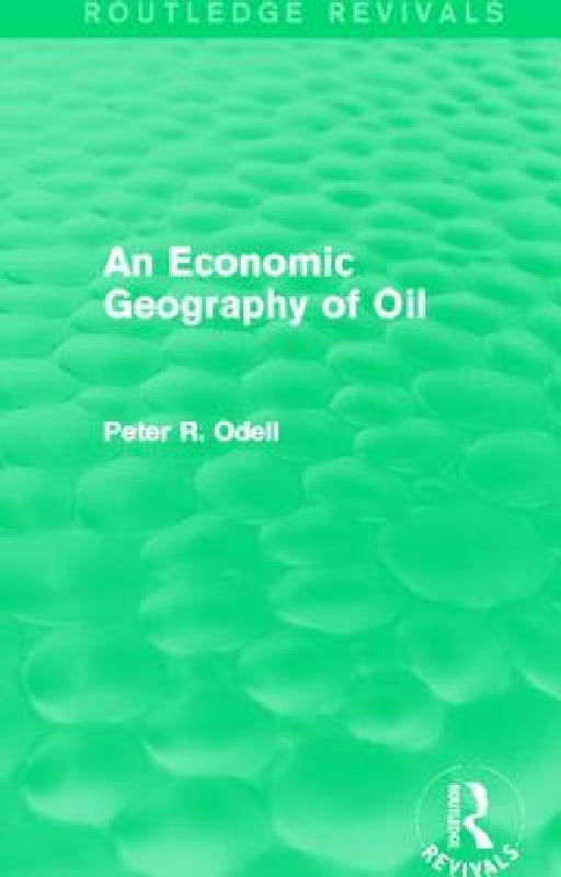 An Economic Geography of Oil (Routledge Revivals) by Peter Odell