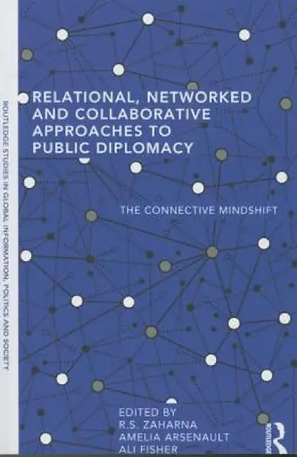 Relational, Networked and Collaborative Approaches to Public Diplomacy: The Connective Mindshift by R. S. Zaharna