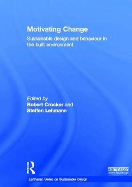 Motivating Change: Sustainable Design and Behaviour in the Built Environment by Robert Crocker