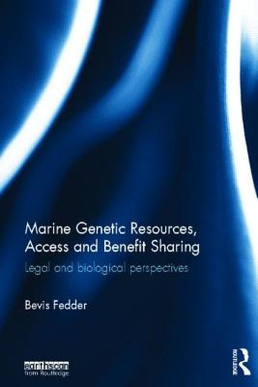 Marine Genetic Resources, Access And Benefit Sharing: Legal and Biological Perspectives by Bevis Fedder