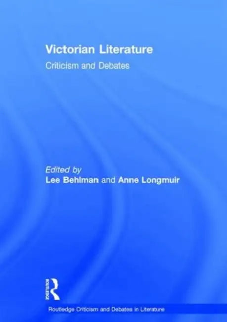 Victorian Literature: Criticism And Debates by Lee Behlman