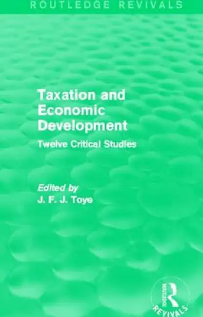 Taxation and Economic Development (Routledge Revivals): Twelve Critical Studies by John Toye