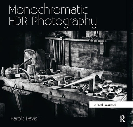 Monochromatic Hdr Photography: Shooting and Processing Black & White High Dynamic Range Photos by Harold Davis