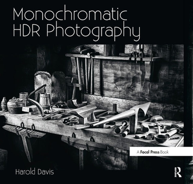 Monochromatic Hdr Photography: Shooting and Processing Black & White High Dynamic Range Photos by Harold Davis