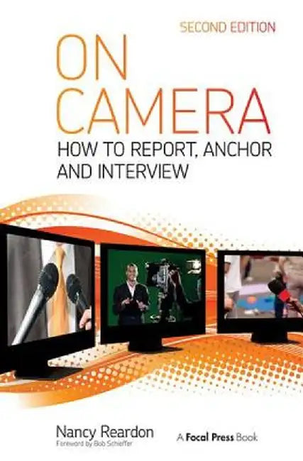 On Camera: How To Report, Anchor & Interview by Nancy Reardon