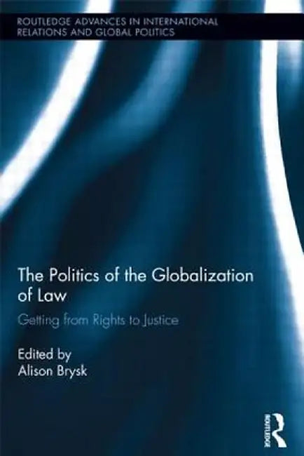 The Politics of the Globalization of Law: Getting from Rights to Justice by Alison Brysk