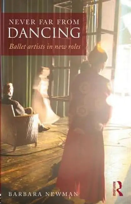 Never Far from Dancing: Ballet artists in new roles by Barbara Newman