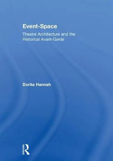 Event-Space: Theatre Architecture and the Historical Avant-Garde by Dorita Hannah