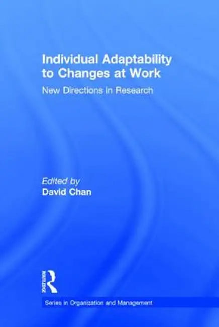 Individual Adaptability to Changes at Work: New Directions in Research by David Chan