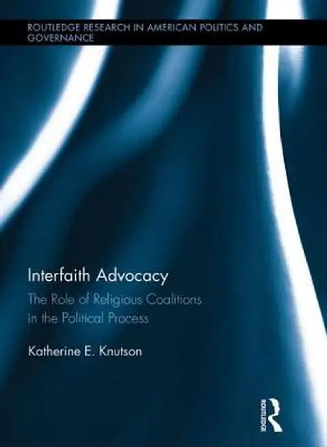 Interfaith Advocacy: The Role of Religious Coalitions in the Political Process by Katherine E. Knutson
