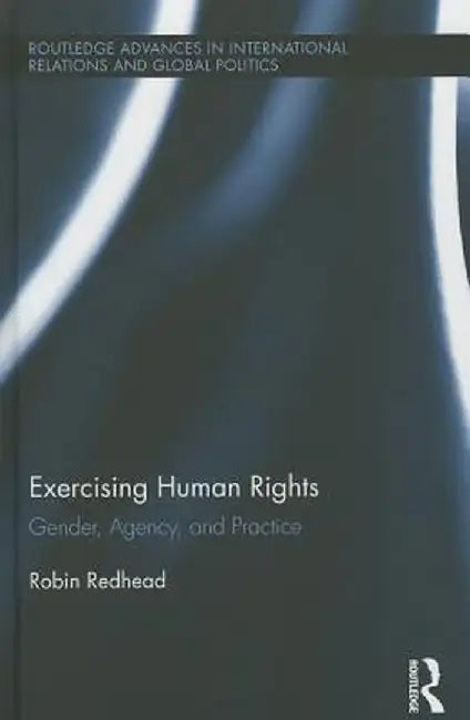 Exercising Human Rights: Gender, Agency and Practice by Robin Redhead
